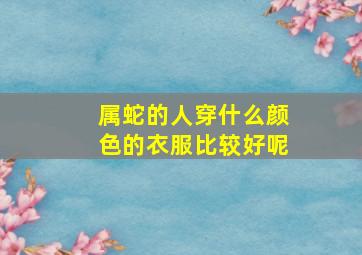 属蛇的人穿什么颜色的衣服比较好呢