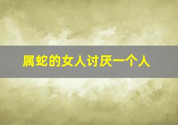 属蛇的女人讨厌一个人