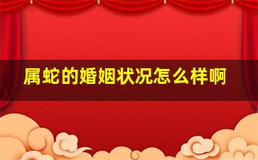 属蛇的婚姻状况怎么样啊