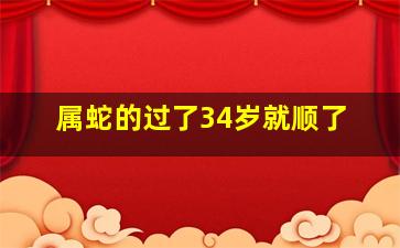 属蛇的过了34岁就顺了