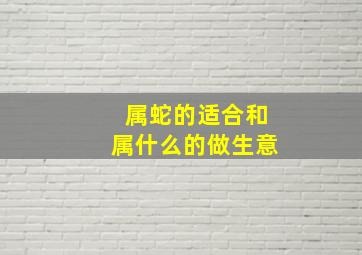 属蛇的适合和属什么的做生意