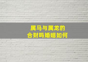 属马与属龙的合财吗婚姻如何