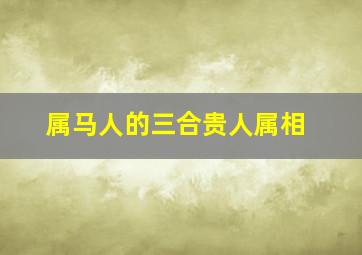 属马人的三合贵人属相