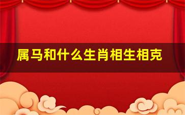 属马和什么生肖相生相克