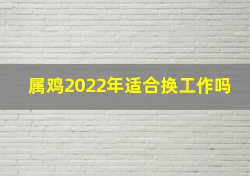 属鸡2022年适合换工作吗