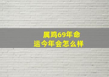 属鸡69年命运今年会怎么样