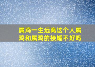 属鸡一生远离这个人属鸡和属鸡的接婚不好吗