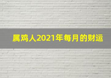 属鸡人2021年每月的财运