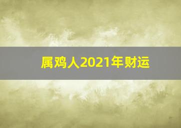 属鸡人2021年财运