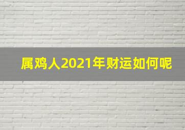 属鸡人2021年财运如何呢