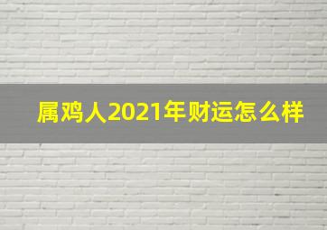 属鸡人2021年财运怎么样