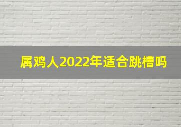 属鸡人2022年适合跳槽吗