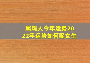 属鸡人今年运势2022年运势如何呢女生