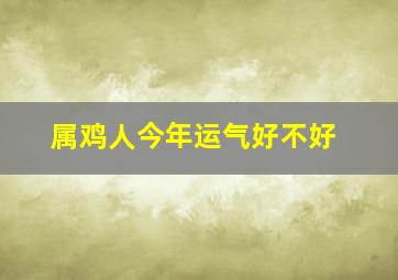 属鸡人今年运气好不好