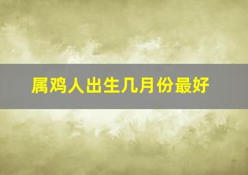 属鸡人出生几月份最好