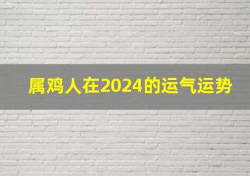 属鸡人在2024的运气运势