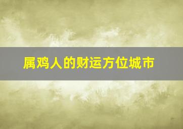 属鸡人的财运方位城市