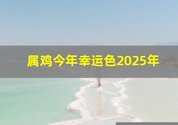 属鸡今年幸运色2025年