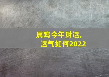 属鸡今年财运,运气如何2022