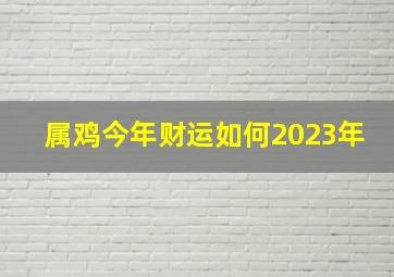 属鸡今年财运如何2023年