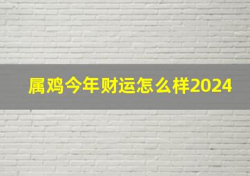 属鸡今年财运怎么样2024