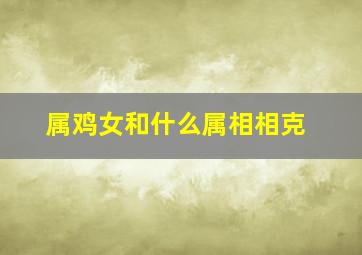 属鸡女和什么属相相克