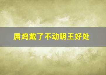 属鸡戴了不动明王好处