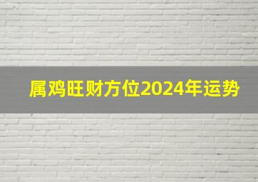 属鸡旺财方位2024年运势