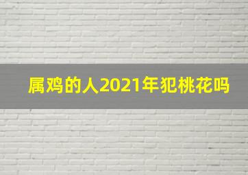 属鸡的人2021年犯桃花吗