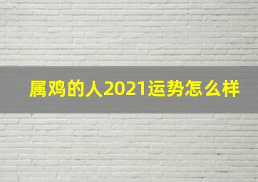 属鸡的人2021运势怎么样