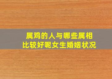 属鸡的人与哪些属相比较好呢女生婚姻状况