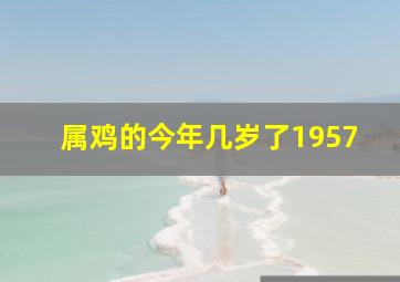 属鸡的今年几岁了1957