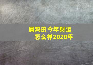 属鸡的今年财运怎么样2020年