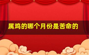 属鸡的哪个月份是苦命的