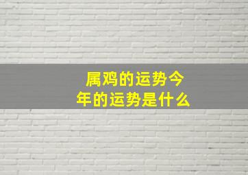 属鸡的运势今年的运势是什么