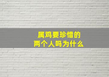 属鸡要珍惜的两个人吗为什么