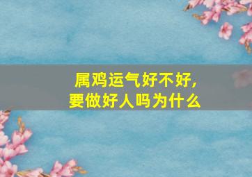 属鸡运气好不好,要做好人吗为什么