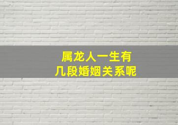 属龙人一生有几段婚姻关系呢