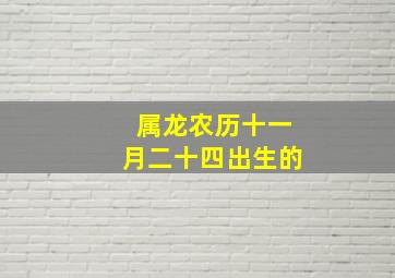 属龙农历十一月二十四出生的