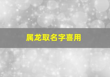 属龙取名字喜用