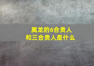 属龙的6合贵人和三合贵人是什么