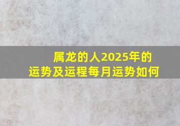 属龙的人2025年的运势及运程每月运势如何