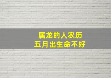 属龙的人农历五月出生命不好