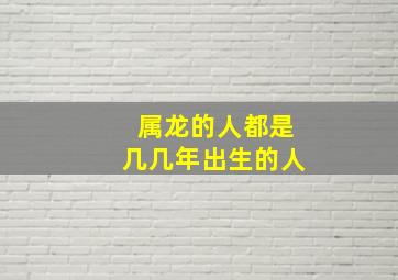 属龙的人都是几几年出生的人