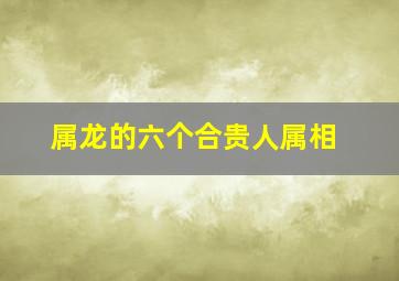 属龙的六个合贵人属相