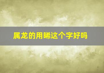 属龙的用晞这个字好吗