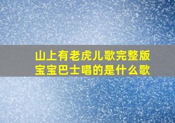 山上有老虎儿歌完整版宝宝巴士唱的是什么歌