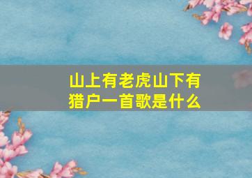 山上有老虎山下有猎户一首歌是什么