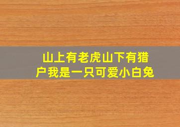 山上有老虎山下有猎户我是一只可爱小白兔