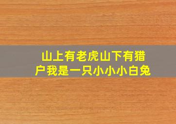 山上有老虎山下有猎户我是一只小小小白兔